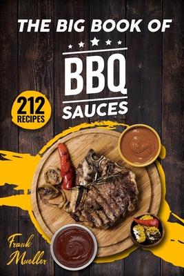 The Big Book of BBQ Sauces: 212 Barbecue Sauces Straight from the Pitmaster - Frank Mueller