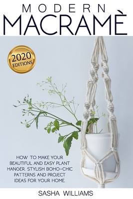 Modern Macramè: How to make your beautiful and easy plant hanger. Stylish Boho-Chic patterns and project ideas for your home - Sasha Williams