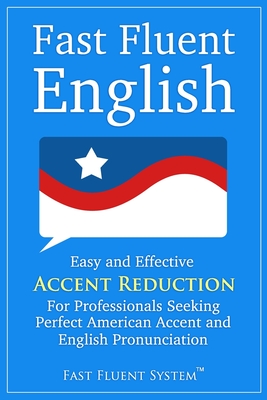 Fast Fluent English: Easy and Effective Accent Reduction For Professionals Seeking Perfect American Accent and English Pronunciation - Lisa Lacar Press