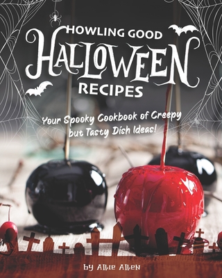 Howling Good Halloween Recipes: Your Spooky Cookbook of Creepy but Tasty Dish Ideas! - Allie Allen