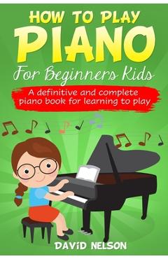 Coperta cărții 'How to Play Piano for Beginners Kids: A definitive and complete piano book for learning to play - David Nelson'