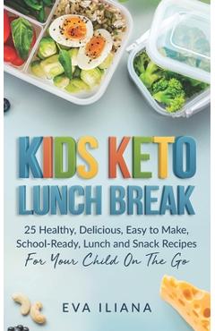 Keto Kids Lunch Break: 25 Healthy, Delicious, Easy To Make, Schoolready Lunch And Snack Recipes For Your Child On The Go - Eva Iliana