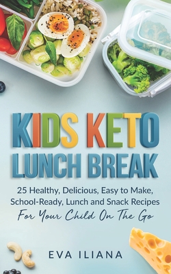 Keto Kids Lunch Break: 25 Healthy, Delicious, Easy To Make, Schoolready Lunch And Snack Recipes For Your Child On The Go - Eva Iliana