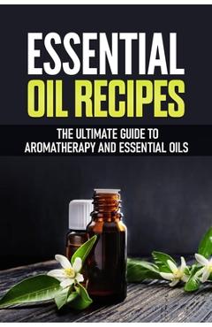 Poza produsului Essential Oil Recipes: The Ultimate Healing Guide Using Aromatherapy and Essential Oils - Luis Franco