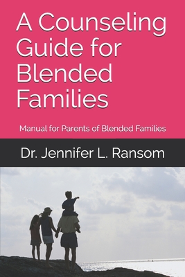 A Counseling Guide for Blended Families: Manual for Parents of Blended Families - Jennifer L. Ransom