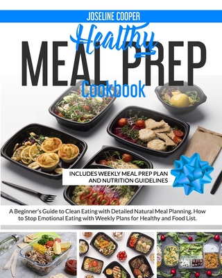 Healthy Meal Prep Cookbook: A Beginner's Guide to Clean Eating with Detailed Natural Meal Planning. How to Stop Emotional Eating with Weekly Plans - Joseline Cooper