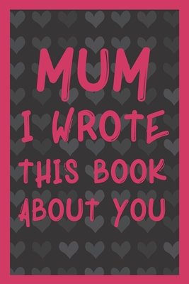 Mum I Wrote This Book About You: What You Love About Mum - Fill In The Blank With 50 Prompts - Perfect Gift For Mother's day, Mum's Birthday or Christ - Mummy Gift Publishing