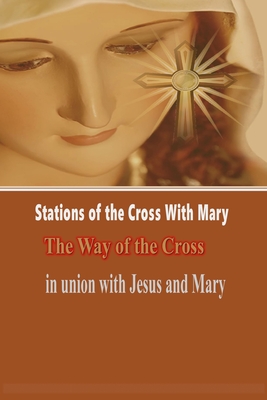 Stations of the Cross with Mary: The Way of the Cross-in Union with Jesus and Mary - Catholic Liturgy Publisher