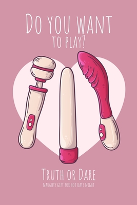 Do you want to play? Truth or Dare - Naugthy Gift For Hot Date Night: Perfect Valentine's day gift for him or her - Sexy game for consenting adults! - Ashley's I. Dare You Game Notebooks