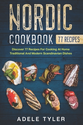 Coperta cărții 'Nordic Cookbook: Discover 77 Recipes For Cooking At Home Traditional And Modern Scandinavian Dishes - Adele Tyler'