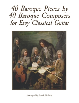 40 Baroque Pieces by 40 Baroque Composers for Easy Classical Guitar - Mark Phillips