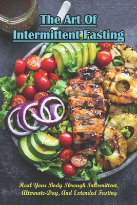 The Art Of Intermittent Fasting_ Heal Your Body Through Intermittent, Alternate-day, And Extended Fasting: Weight Loss Book - Lilli Mocco