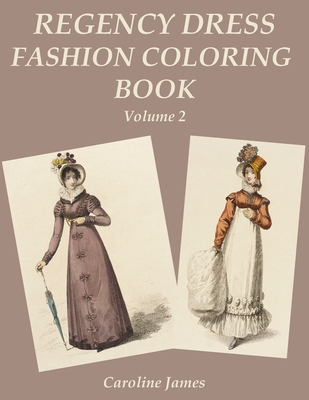 Regency Dress Fashion Coloring Book Volume 2: A Grayscale Fashion Coloring Book for Fans of Jane Austen - Caroline James