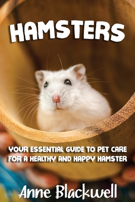 Hamsters: Your Essential Care Guide for a Healthy and Happy Hamster - Anne Blackwell