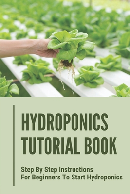 Coperta cărții 'Hydroponics Tutorial Book: Step By Step Instructions For Beginners To Start Hydroponics: Step By Step Instructions For'