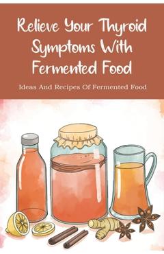 Coperta cărții 'Relieve Your Thyroid Symptoms With Fermented Food: Ideas And Recipes Of Fermented Food: Fermented Foods Recipes Carrots'