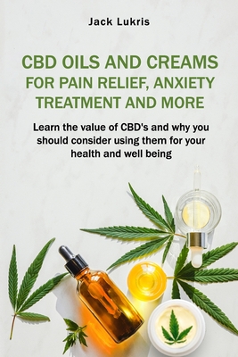 Coperta cărții 'CBD Oils and Creams For Pain Relief, Anxiety Treatment and More: Learn the Value of CBD's and Why You Should Consider'