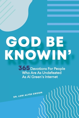 God Be Knowin': 365 Devotions For People Who Are As Undefeated As Al Green's Internet - Lori Alyse Croom