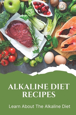 Alkaline Diet Recipes: Learn About The Alkaline Diet: Alkaline Cookbook - Randolph Platenburg