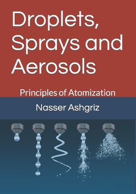 Droplets, Sprays and Aerosols: Vol. I. Principals of Atomization - Ashgriz