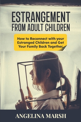 Estrangement from Adult Children: How to Reconnect with your Estranged Children and Get Your Family Back Together. Best Ways to Have that Healing Conv - Angelina Marsh