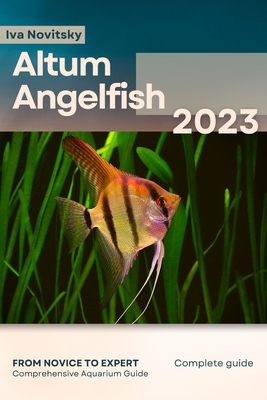 Altum Angelfish: From Novice to Expert. Comprehensive Aquarium Fish Guide - Iva Novitsky