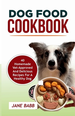 Dog Food Cookbook: 40 Homemade Vet-Approved and Delicious Recipes for A Healthy Dog - Jane Babb
