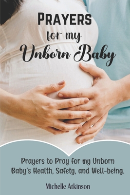 Prayers for My Unborn Baby: Prayers to Pray for my Unborn Baby's Health, Safety, and Well-being - Michelle Atkinson