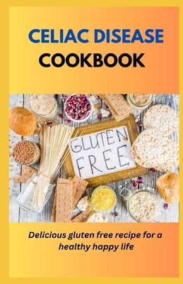 Celiac Disease Cookbook: Delicious Gluten Free Recipes For A Healthy Happy Life - Racheal Williams