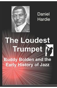 Coperta cărții 'The Loudest Trumpet: Buddy Bolden and the Early History of Jazz - Daniel Hardie'