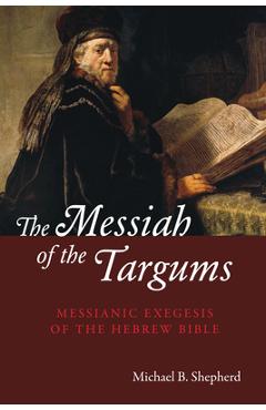 Poza produsului The Messiah of the Targums: Messianic Exegesis of the Hebrew Bible - Michael B. Shepherd