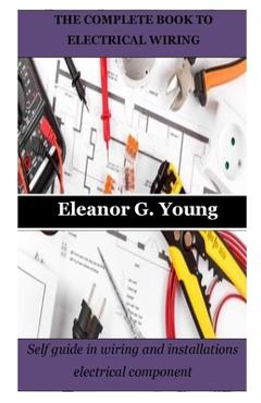 Coperta cărții 'The Complete Book to Electrical Wiring: Self guide in wiring and installations electrical component - Eleanor G. Young'