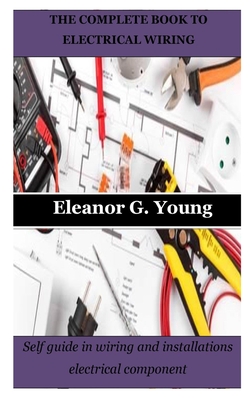 Coperta cărții 'The Complete Book to Electrical Wiring: Self guide in wiring and installations electrical component - Eleanor G. Young'