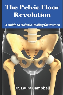The Pelvic Floor Revolution: A Guide to Holistic Healing for Women - Laura Campbell