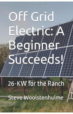 Poza produsului Off Grid Electric: A Beginner Succeeds!: 26-KW for the Ranch - Steve Woolstenhulme