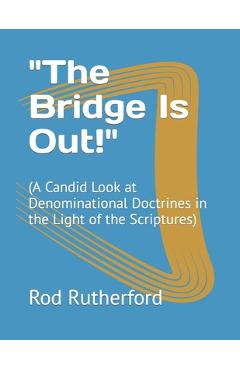 Coperta cărții 'The Bridge Is Out!: (A Candid Look at Denominational Doctrines in the Light of the Scriptures) - Rod V. Rutherford'