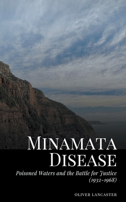 Minamata Disease: Poisoned Waters and the Battle for Justice (1932-1968) - Oliver Lancaster