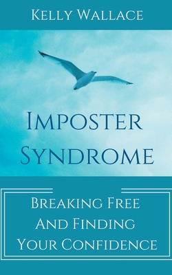 Imposter Syndrome - Breaking Free and Finding Your Confidence - Kelly Wallace