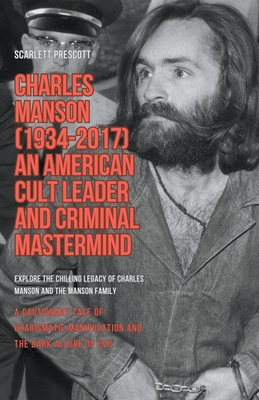Charles Manson (1934-2017) - An American Cult Leader and Criminal Mastermind - Scarlett Prescott