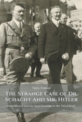 The Strange Case of Dr. Schacht And Mr. Hitler Freemasonry and the Nazi Swastika in the Third Reich - Davis Truman