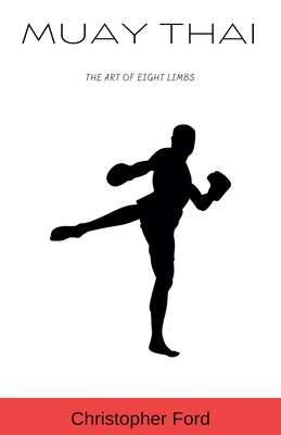 Muay Thai: The Art of Eight Limbs - Christopher Ford