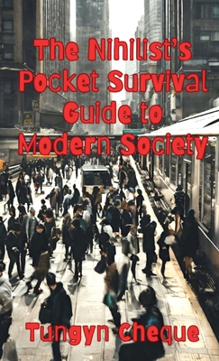 The Nihilist's Pocket Survival Guide to Modern Society - Tungyn Cheque