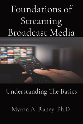 Foundations of Streaming Broadcast Media: Understanding The Basics - Myron A. Raney