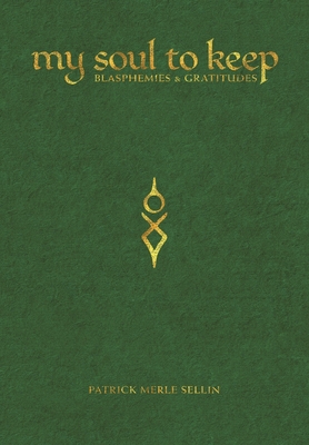 Coperta cărții 'My Soul To Keep: Blasphemies & Gratitudes - Patrick Merle Sellin'