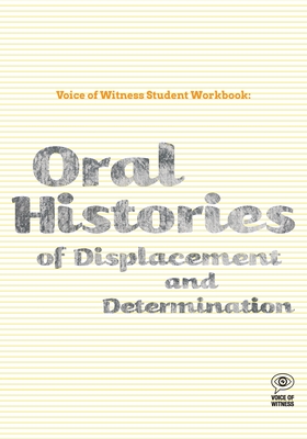 Voice of Witness Student Workbook: Oral Histories of Displacement and Determination - Voice Of Witness