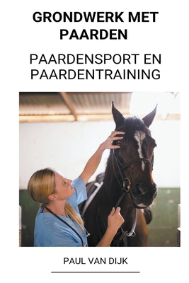 Grondwerk met Paarden (Paardensport en Paardentraining) - Paul Van Dijk