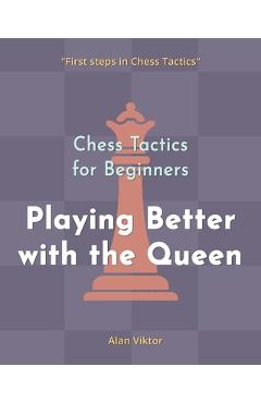 Coperta cărții 'Chess Tactics for Beginners, Playing Better with the Queen: 500 Chess Problems to Master the Queen - Alan Viktor'