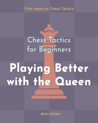 Coperta cărții 'Chess Tactics for Beginners, Playing Better with the Queen: 500 Chess Problems to Master the Queen - Alan Viktor'