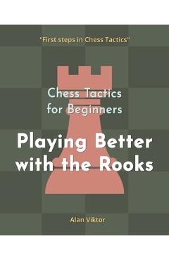 Coperta cărții 'Chess Tactics for Beginners, Playing Better with the Rooks: 500 Chess Problems to Master the Rooks - Alan Viktor'