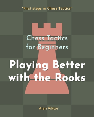 Coperta cărții 'Chess Tactics for Beginners, Playing Better with the Rooks: 500 Chess Problems to Master the Rooks - Alan Viktor'